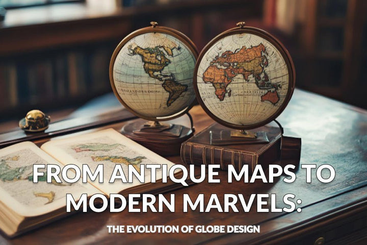 From Antique Maps to Modern Marvels: The Evolution of Globe Design